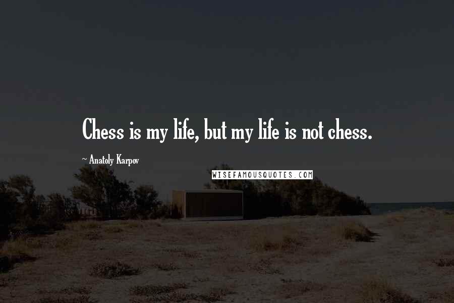 Anatoly Karpov quotes: Chess is my life, but my life is not chess.