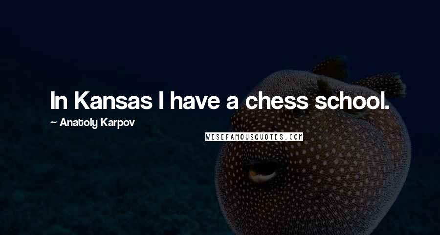 Anatoly Karpov quotes: In Kansas I have a chess school.