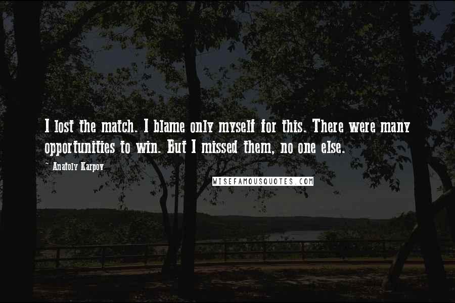 Anatoly Karpov quotes: I lost the match. I blame only myself for this. There were many opportunities to win. But I missed them, no one else.