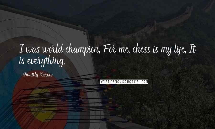 Anatoly Karpov quotes: I was world champion. For me, chess is my life. It is everything.