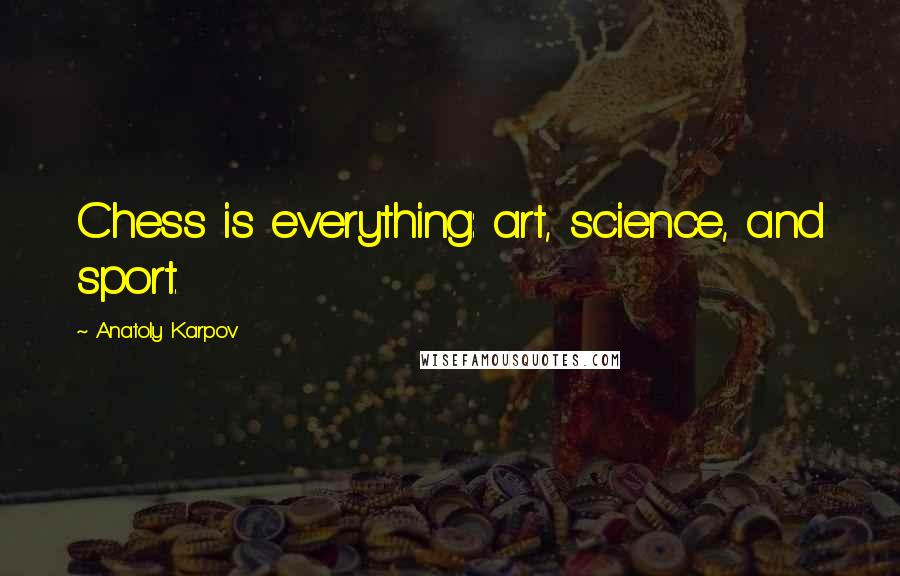 Anatoly Karpov quotes: Chess is everything: art, science, and sport.