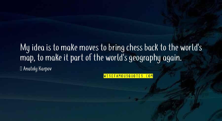 Anatoly Karpov Quotes By Anatoly Karpov: My idea is to make moves to bring