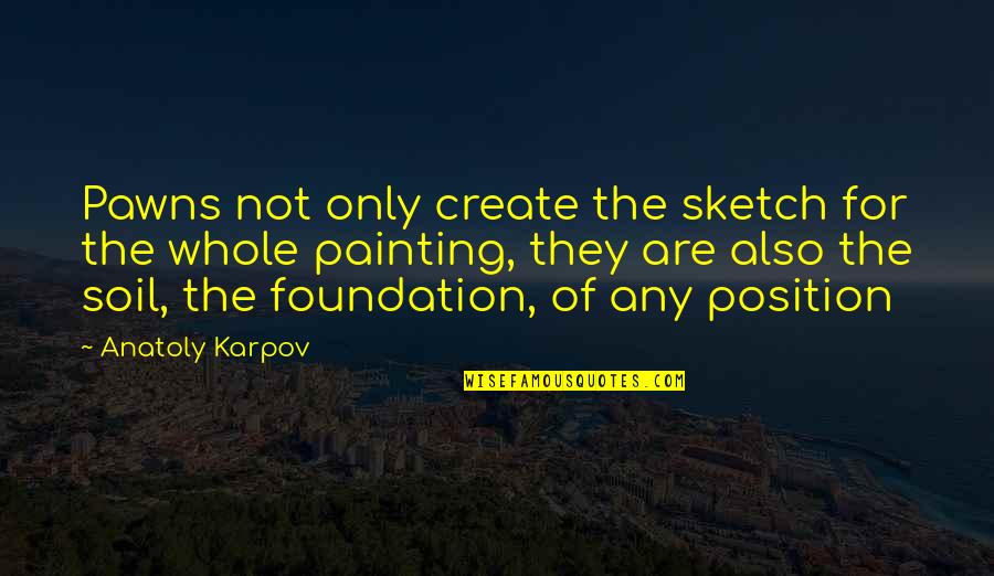 Anatoly Quotes By Anatoly Karpov: Pawns not only create the sketch for the Anatoly Quotes By Anatoly Karpov: Pawns not only create the sketch for the