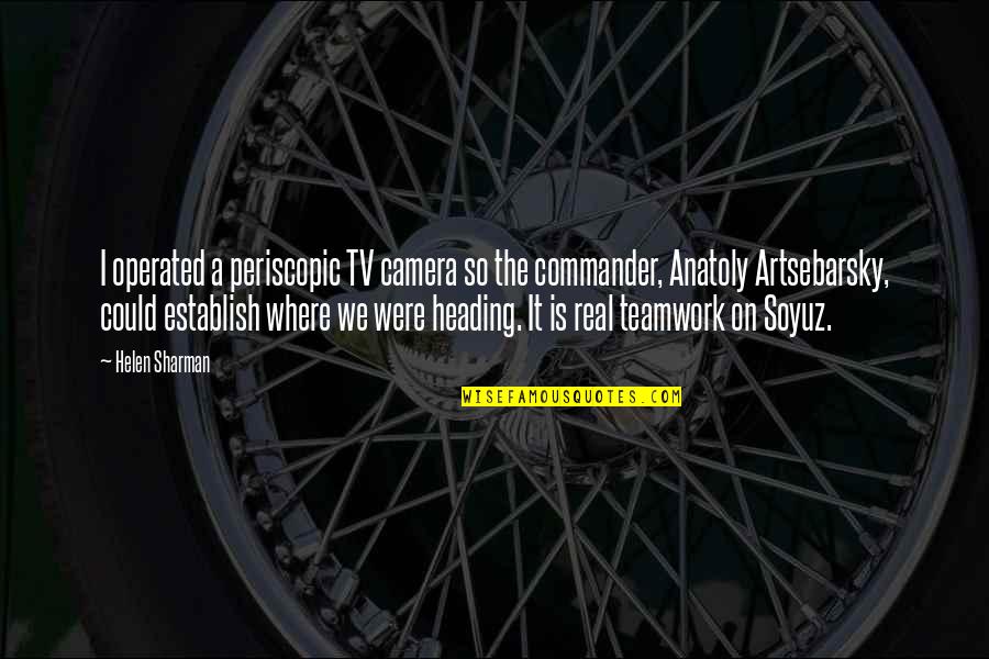 Anatoly Quotes By Helen Sharman: I operated a periscopic TV camera so the Anatoly Quotes By Helen Sharman: I operated a periscopic TV camera so the