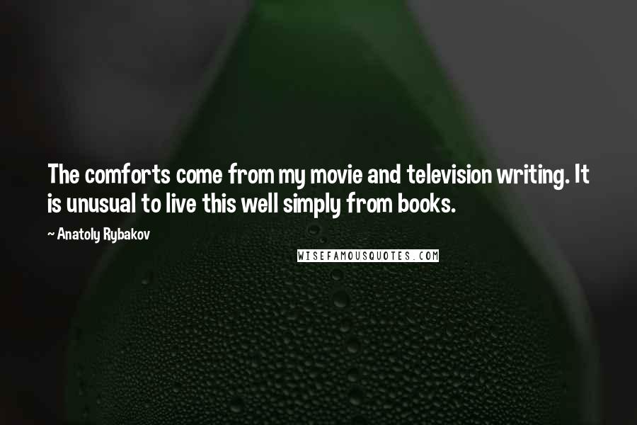 Anatoly Rybakov quotes: The comforts come from my movie and television writing. It is unusual to live this well simply from books.