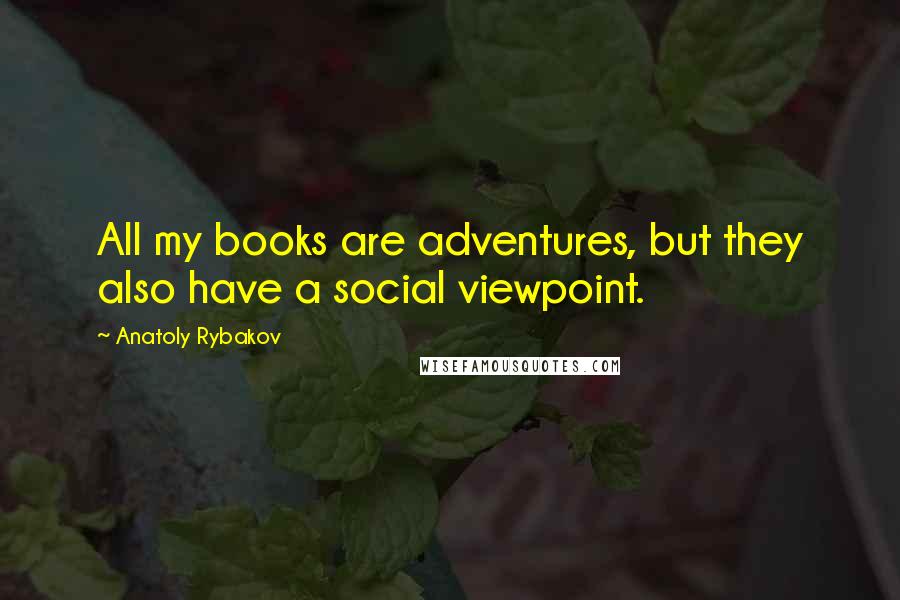 Anatoly Rybakov quotes: All my books are adventures, but they also have a social viewpoint.