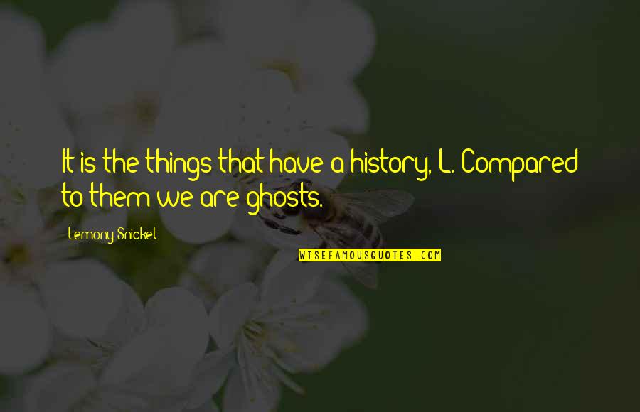 Anatomia De Grey Quotes By Lemony Snicket: It is the things that have a history,