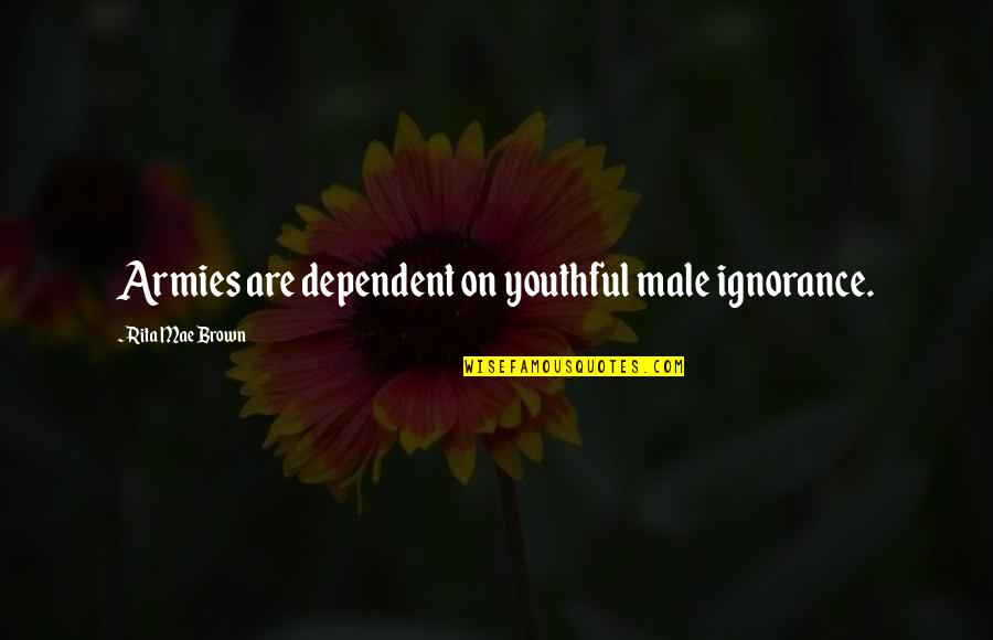Anatomia Grey Quotes By Rita Mae Brown: Armies are dependent on youthful male ignorance. Anatomia Grey Quotes By Rita Mae Brown: Armies are dependent on youthful male ignorance.