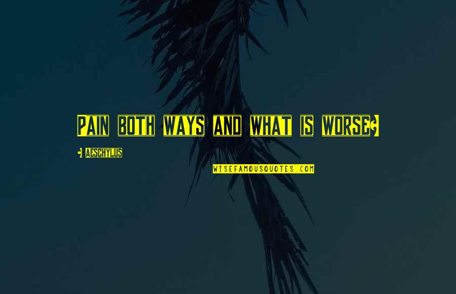 Anatomy Of A Poet Quotes By Aeschylus: Pain both ways and what is worse? Anatomy Of A Poet Quotes By Aeschylus: Pain both ways and what is worse?