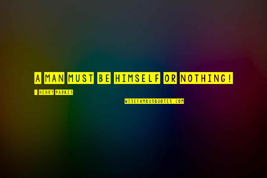 Anatomy Of Hope Quotes By Henry Parkes: A man must be himself or nothing! Anatomy Of Hope Quotes By Henry Parkes: A man must be himself or nothing!