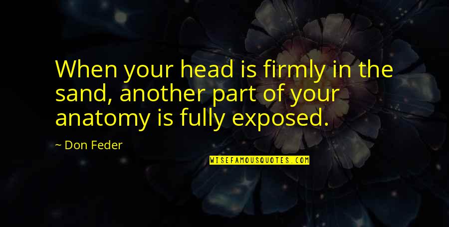 Anatomy Quotes By Don Feder: When your head is firmly in the sand, Anatomy Quotes By Don Feder: When your head is firmly in the sand,