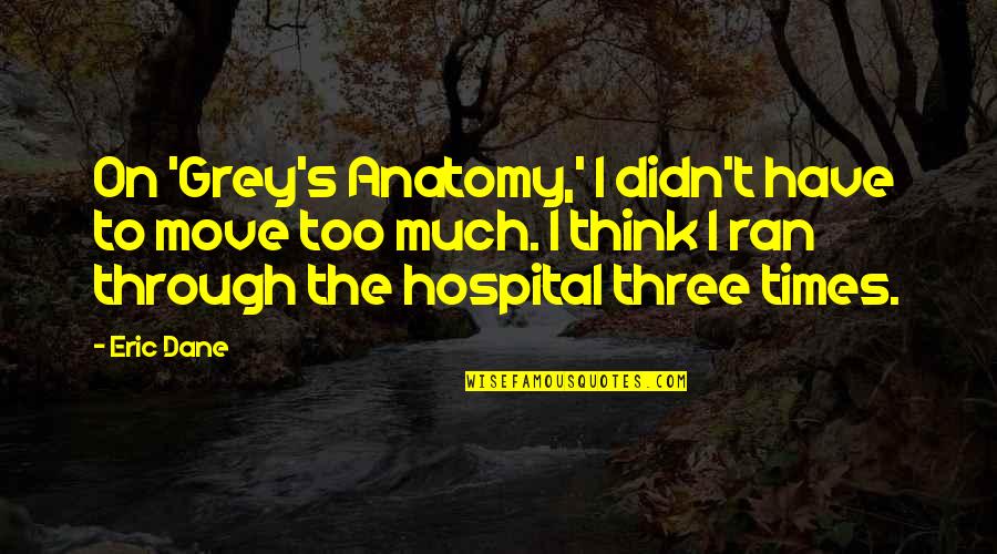 Anatomy Quotes By Eric Dane: On 'Grey's Anatomy,' I didn't have to move Anatomy Quotes By Eric Dane: On 'Grey's Anatomy,' I didn't have to move