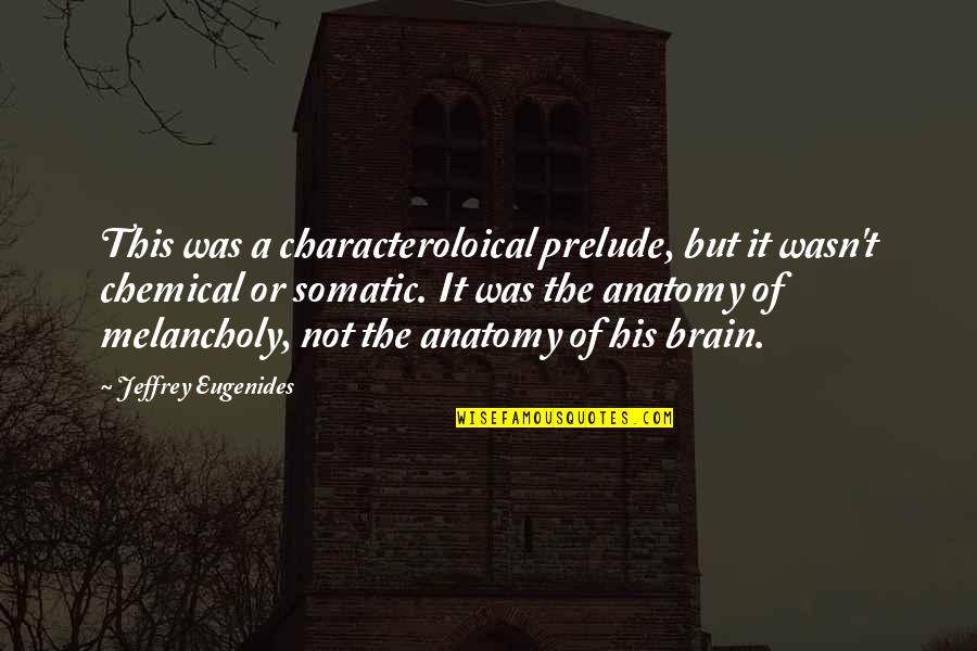 Anatomy Quotes By Jeffrey Eugenides: This was a characteroloical prelude, but it wasn't