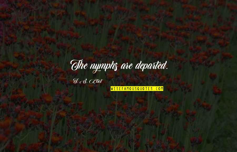 Anavataptanagarajapariprchchha Quotes By T. S. Eliot: The nymphs are departed. Anavataptanagarajapariprchchha Quotes By T. S. Eliot: The nymphs are departed.