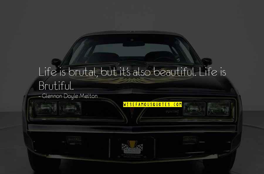 Anawin Ponce Quotes By Glennon Doyle Melton: Life is brutal, but it's also beautiful. Life Anawin Ponce Quotes By Glennon Doyle Melton: Life is brutal, but it's also beautiful. Life