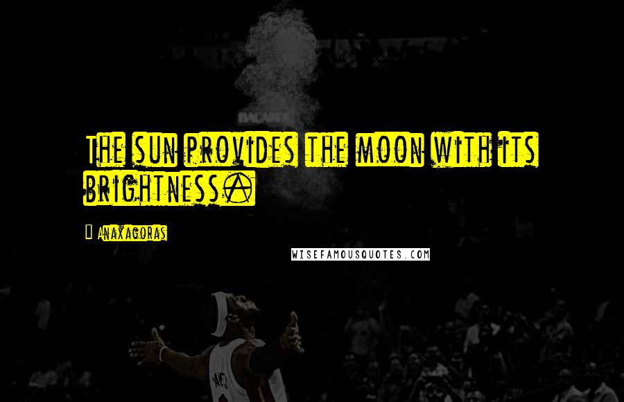 Anaxagoras quotes: The sun provides the moon with its brightness.