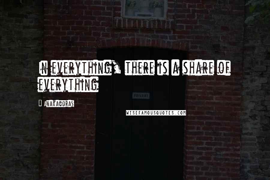 Anaxagoras quotes: In everything, there is a share of everything