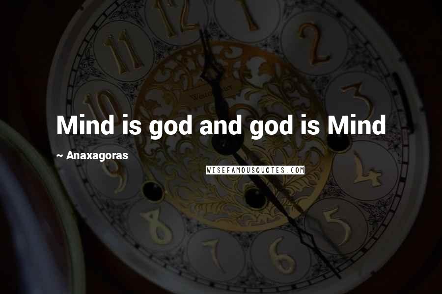 Anaxagoras quotes: Mind is god and god is Mind