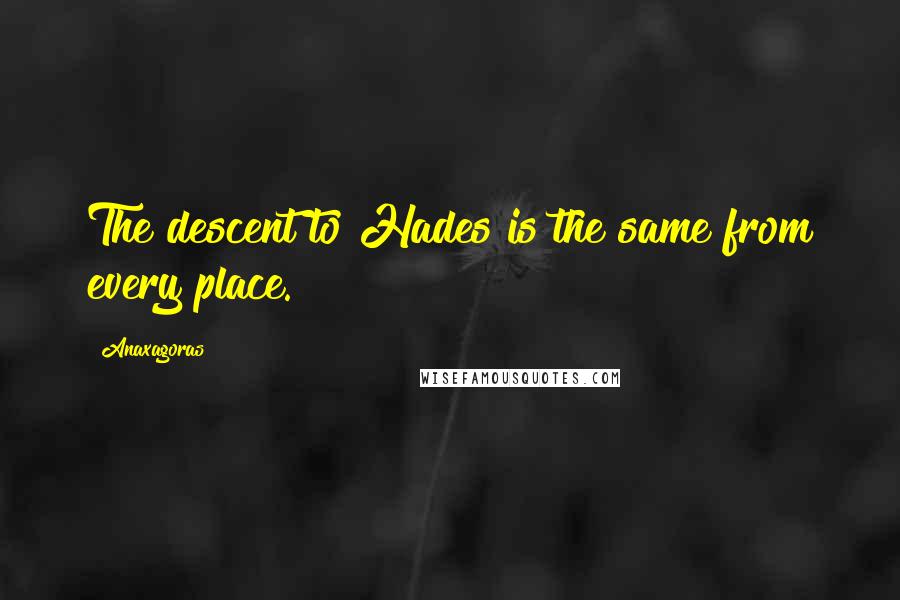 Anaxagoras quotes: The descent to Hades is the same from every place.