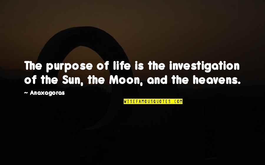 Anaxagoras Quotes By Anaxagoras: The purpose of life is the investigation of