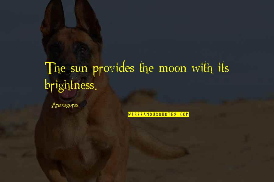 Anaxagoras Quotes By Anaxagoras: The sun provides the moon with its brightness.