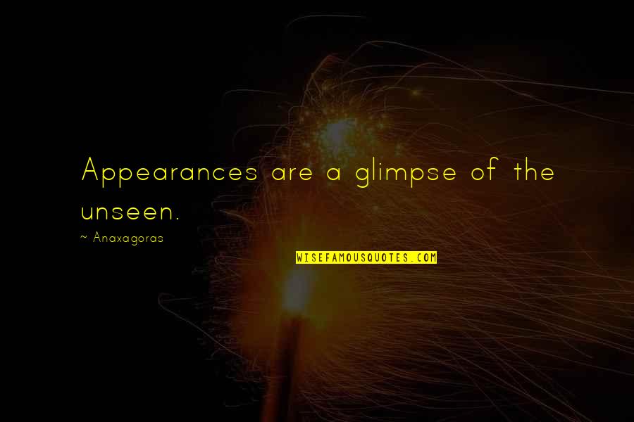 Anaxagoras Quotes By Anaxagoras: Appearances are a glimpse of the unseen.