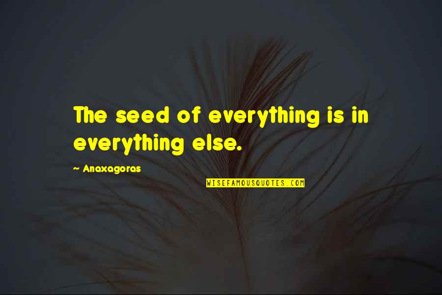 Anaxagoras Quotes By Anaxagoras: The seed of everything is in everything else.