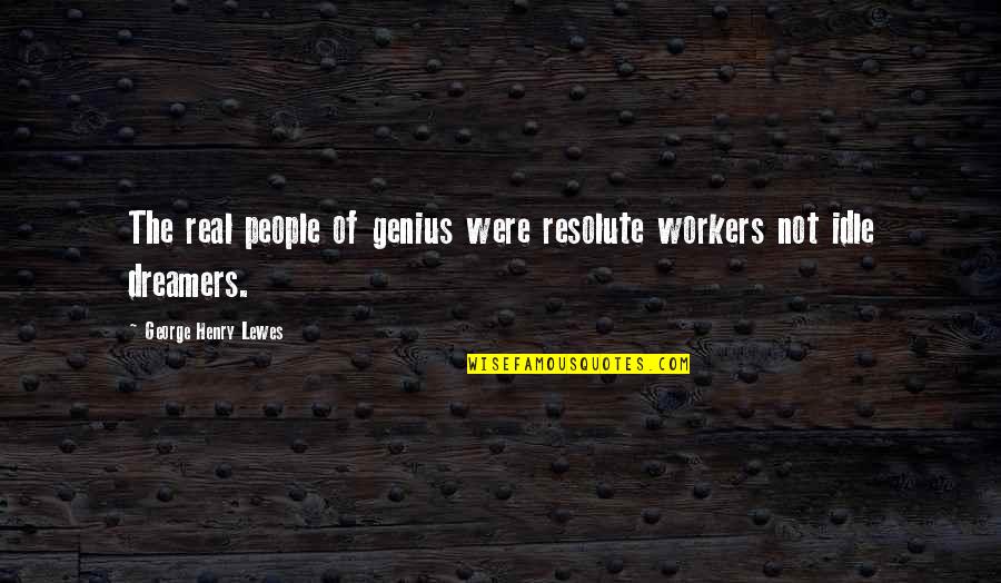 Anaxarchus Quotes By George Henry Lewes: The real people of genius were resolute workers Anaxarchus Quotes By George Henry Lewes: The real people of genius were resolute workers