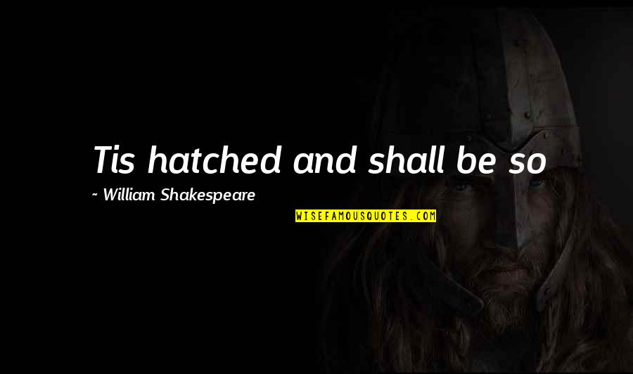 Anaximander Apeiron Quotes By William Shakespeare: Tis hatched and shall be so Anaximander Apeiron Quotes By William Shakespeare: Tis hatched and shall be so