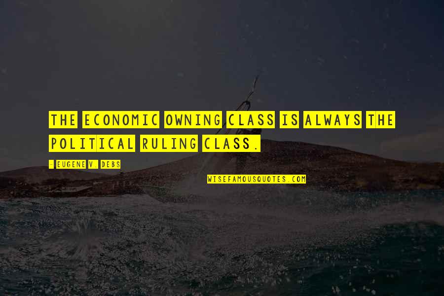 Anaximander Philosophy Quotes By Eugene V. Debs: The economic owning class is always the political