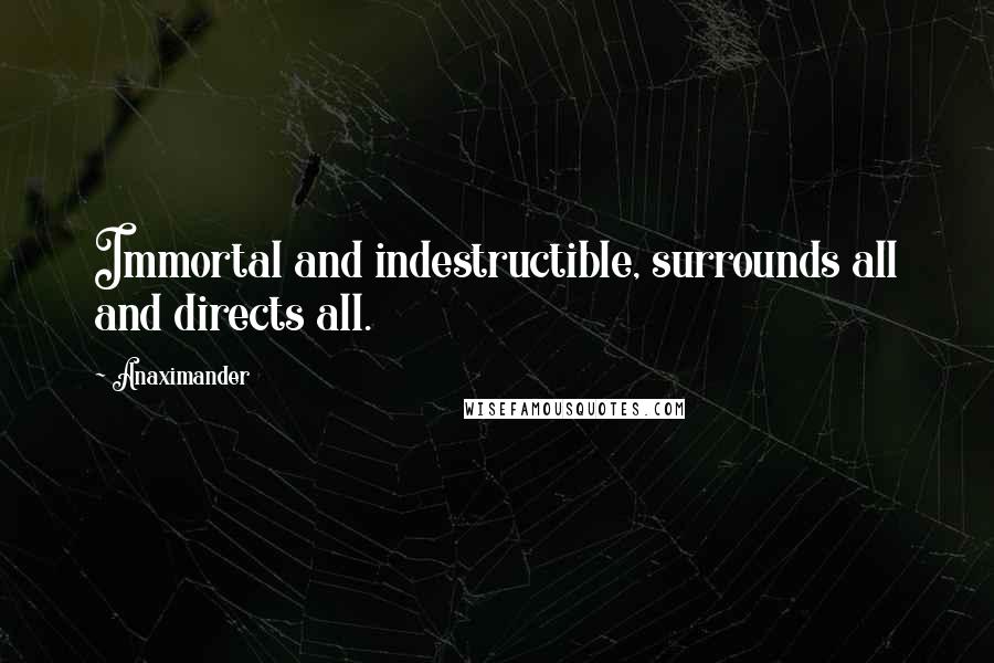 Anaximander quotes: Immortal and indestructible, surrounds all and directs all.