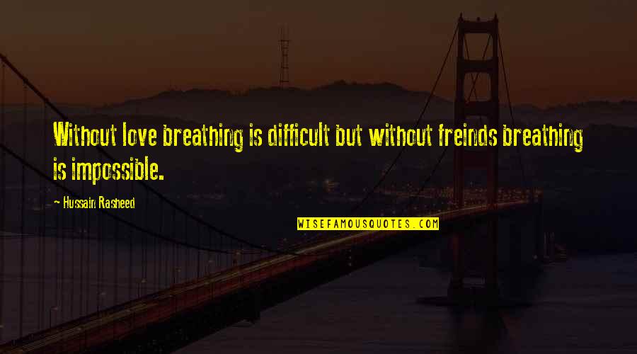 Anayanci Saucedo Quotes By Hussain Rasheed: Without love breathing is difficult but without freinds