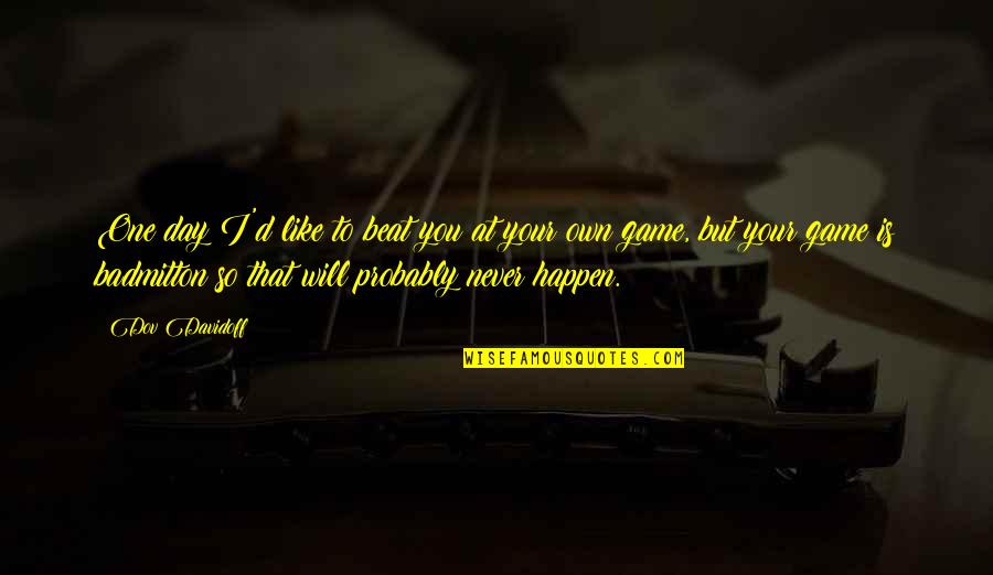 Anayla Clowe Quotes By Dov Davidoff: One day I'd like to beat you at Anayla Clowe Quotes By Dov Davidoff: One day I'd like to beat you at