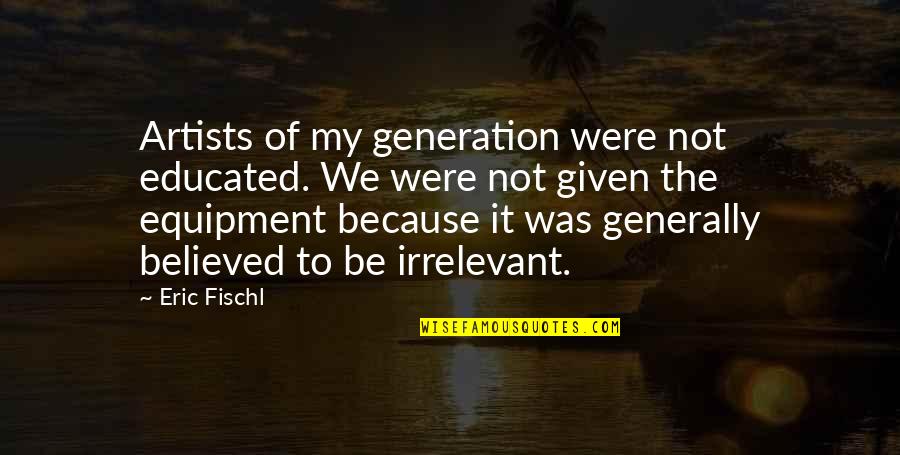 Anbalagan Quotes By Eric Fischl: Artists of my generation were not educated. We Anbalagan Quotes By Eric Fischl: Artists of my generation were not educated. We