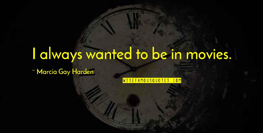 Anbar Province Quotes By Marcia Gay Harden: I always wanted to be in movies. Anbar Province Quotes By Marcia Gay Harden: I always wanted to be in movies.