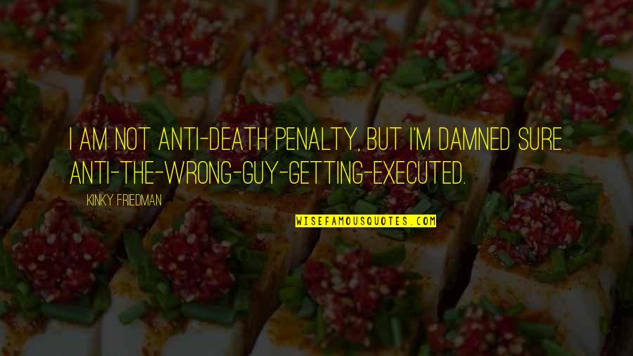 Anbaric Development Quotes By Kinky Friedman: I am not anti-death penalty, but I'm damned