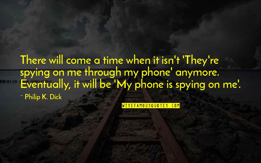 Anc Worst Quotes By Philip K. Dick: There will come a time when it isn't