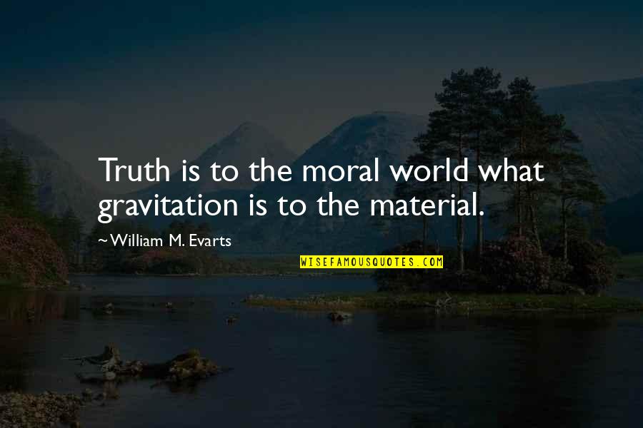 Anc Worst Quotes By William M. Evarts: Truth is to the moral world what gravitation