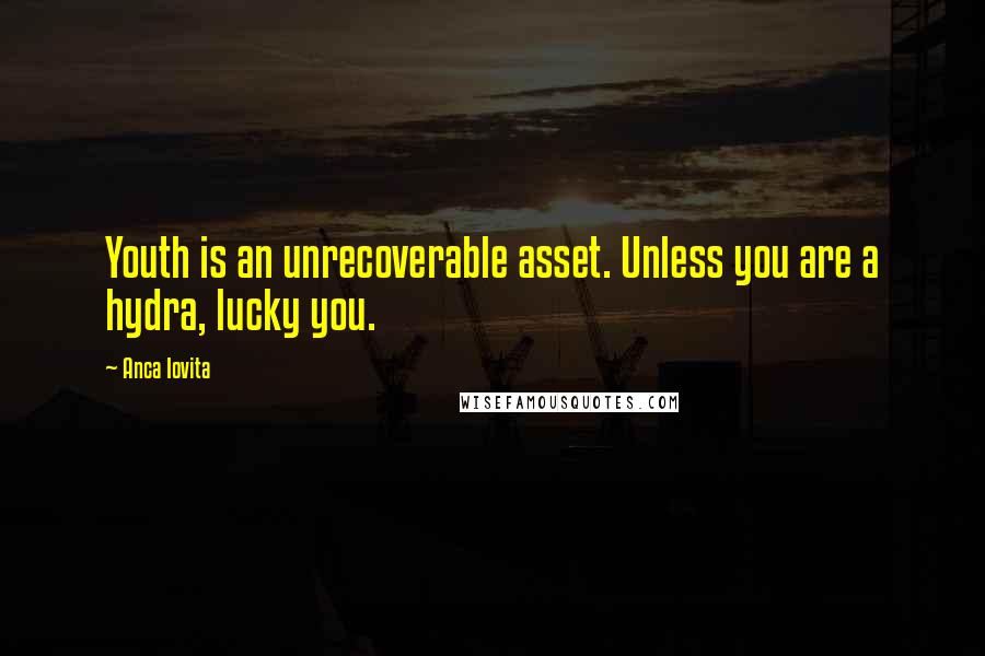 Anca Iovita quotes: Youth is an unrecoverable asset. Unless you are a hydra, lucky you.