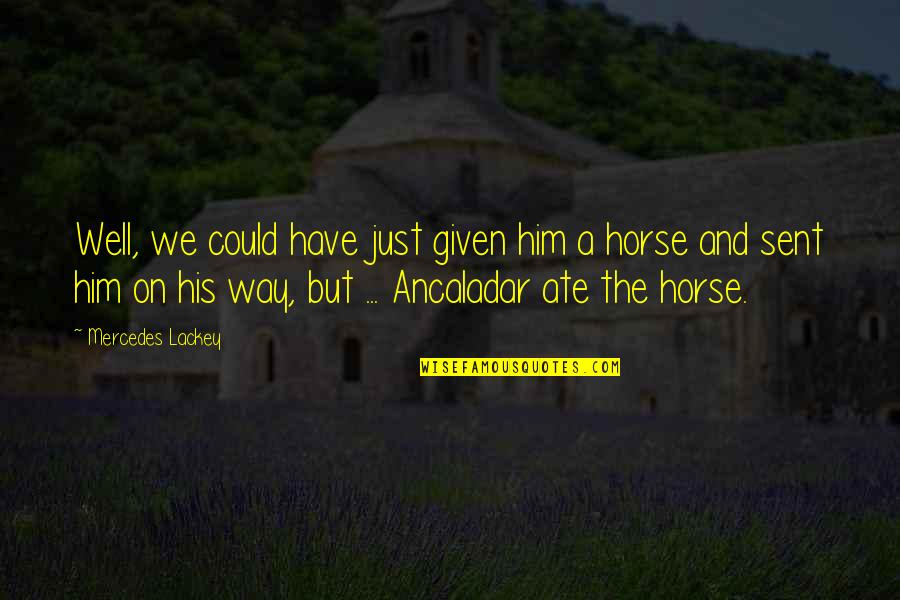 Ancaladar Quotes By Mercedes Lackey: Well, we could have just given him a Ancaladar Quotes By Mercedes Lackey: Well, we could have just given him a