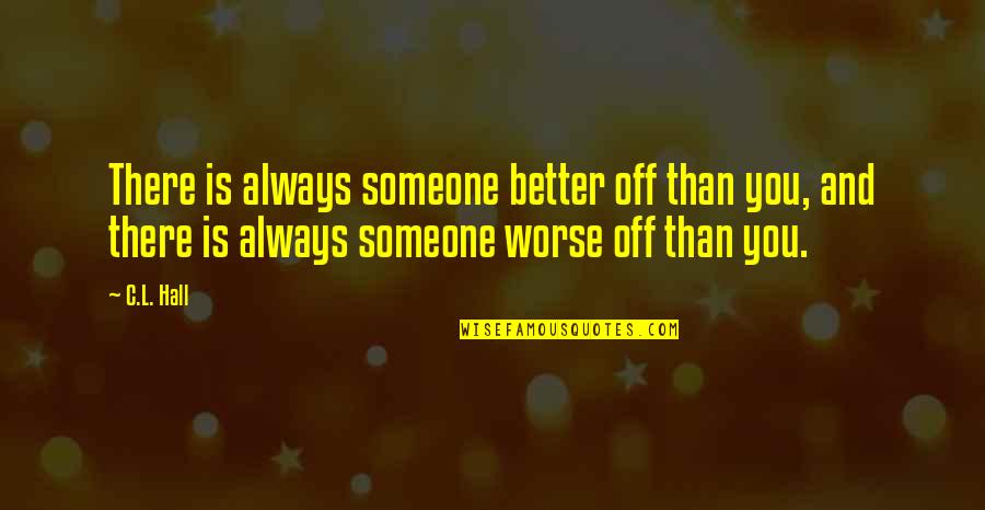 Ancalime Quotes By C.L. Hall: There is always someone better off than you, Ancalime Quotes By C.L. Hall: There is always someone better off than you,