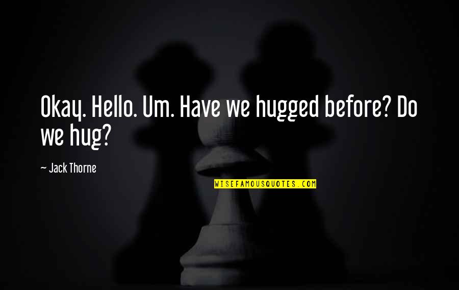 Ancaman Adalah Quotes By Jack Thorne: Okay. Hello. Um. Have we hugged before? Do Ancaman Adalah Quotes By Jack Thorne: Okay. Hello. Um. Have we hugged before? Do