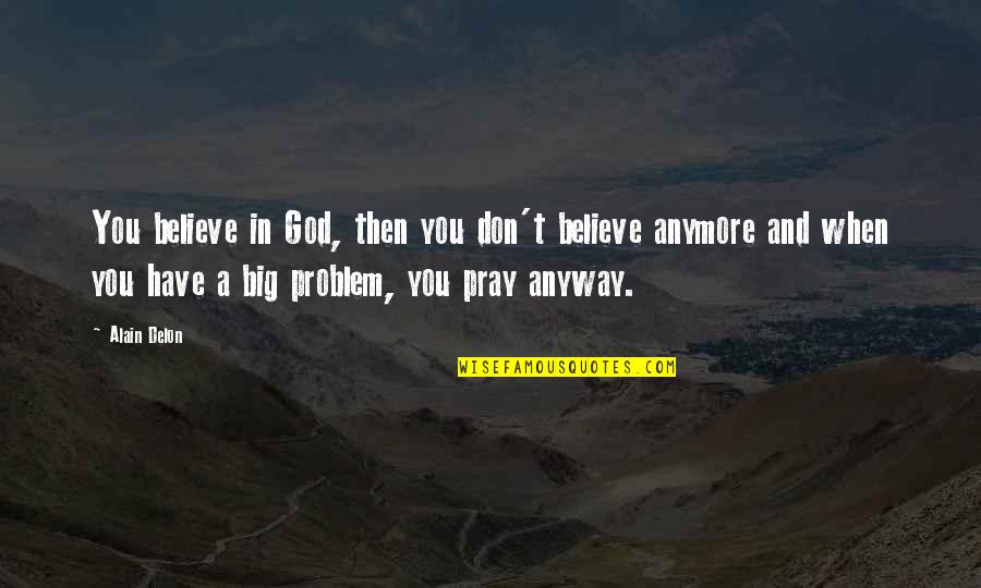 Ancaman Integrasi Quotes By Alain Delon: You believe in God, then you don't believe Ancaman Integrasi Quotes By Alain Delon: You believe in God, then you don't believe