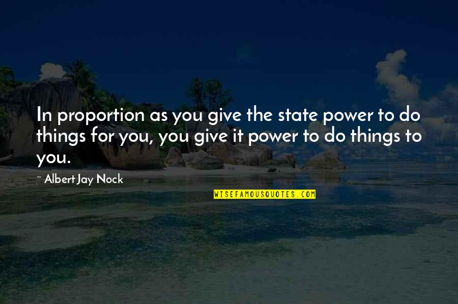 Ancap Quotes By Albert Jay Nock: In proportion as you give the state power