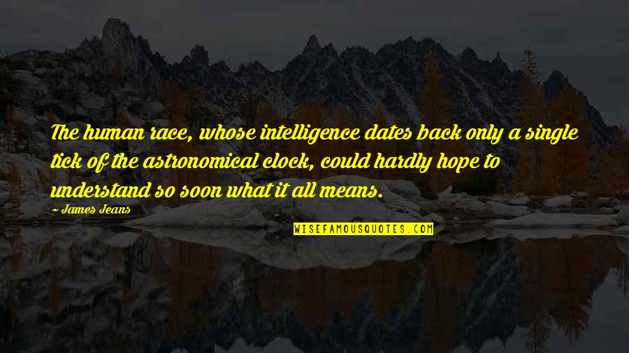 Ancaster Farmers Quotes By James Jeans: The human race, whose intelligence dates back only Ancaster Farmers Quotes By James Jeans: The human race, whose intelligence dates back only