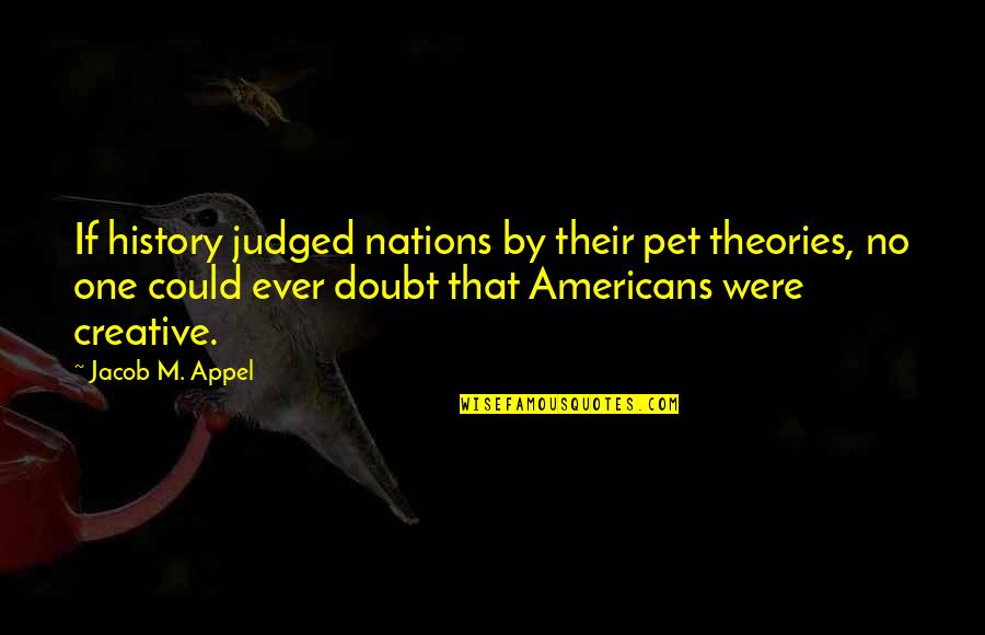 Ancel Ad310 Quotes By Jacob M. Appel: If history judged nations by their pet theories,