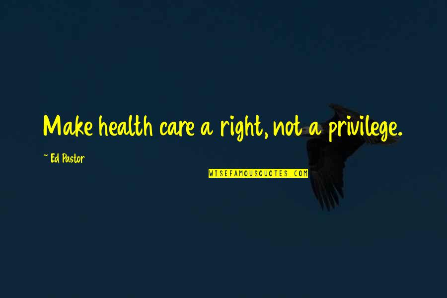 Ancel Keys Quotes By Ed Pastor: Make health care a right, not a privilege.