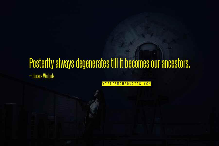 Ancestor S Quotes By Horace Walpole: Posterity always degenerates till it becomes our ancestors. Ancestor S Quotes By Horace Walpole: Posterity always degenerates till it becomes our ancestors.