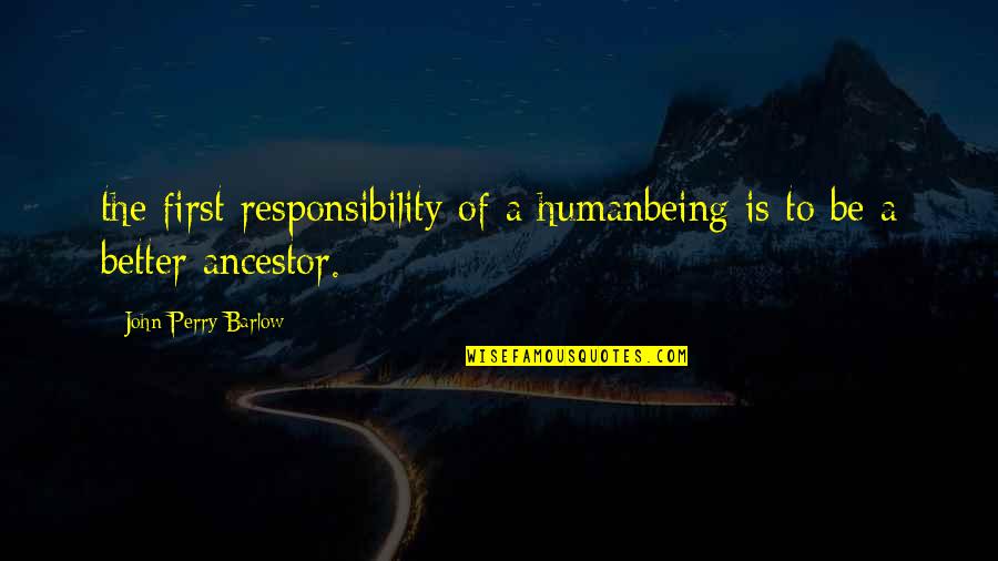 Ancestor S Quotes By John Perry Barlow: the first responsibility of a humanbeing is to Ancestor S Quotes By John Perry Barlow: the first responsibility of a humanbeing is to