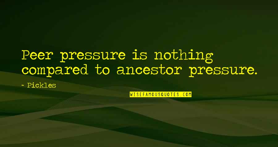Ancestor S Quotes By Pickles: Peer pressure is nothing compared to ancestor pressure.
